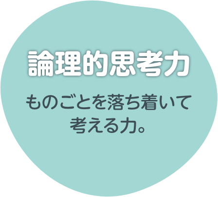 論理的思考力：ものごとを落ち着いて考える力。